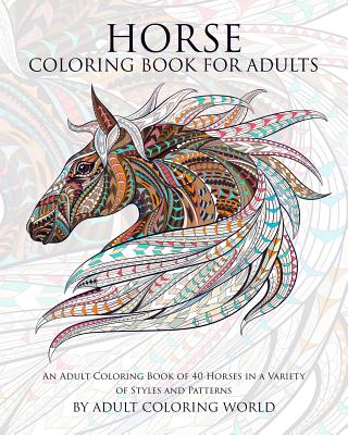 Horse Coloring Book For Adults: An Adult Coloring Book of 40 Horses in a Variety of Styles and Patterns - World, Adult Coloring