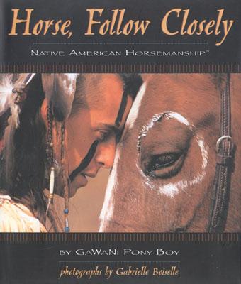 Horse, Follow Closely: Native American Horsemanship - Pony Boy Gawani, and Boiselle, Gabrielle (Photographer), and Gawani, Pony Boy