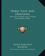 Horse, Foot, And Dragoons: Sketches Of Army Life At Home And Abroad (1887)