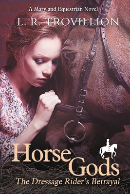 Horse Gods: The Dressage Rider's Betrayal - Trovillion, L R