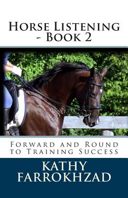 Horse Listening - Book 2: Forward and Round to Training Success - Banaszak, Natalie (Photographer), and Farrokhzad, Kathy