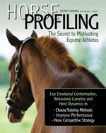 Horse Profiling: The Secret to Motivating Equine Athletes: Using Emotional Conformation, Behavioral Genetics, and Herd Dynamics to Choose Training Methods, Improve Performance, and Hone Competitive Strategy