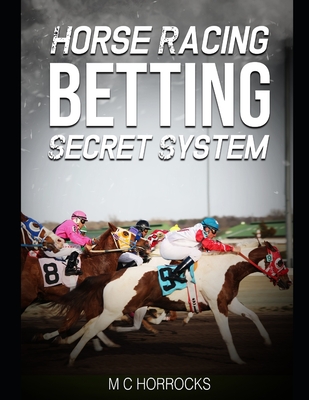 Horse Racing Betting Secret System: UK Horse Racing System To Change Your Betting - Horrocks, M C