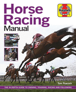 Horse Racing Manual: The in depth guide to owning, training, racing and following
