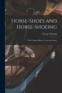 Horse-shoes and Horse-shoeing: Their Origin, History, Uses, and Abuses