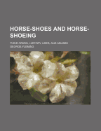 Horse-Shoes and Horse-Shoeing: Their Origin, History, Uses, and Abuses