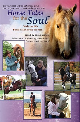 Horse Tales for the Soul, Volume Six: Heartwarming, True Stories That Will Touch Your Heart - Marlewski-Probert, Bonnie, and Stafford, Susan (Editor)