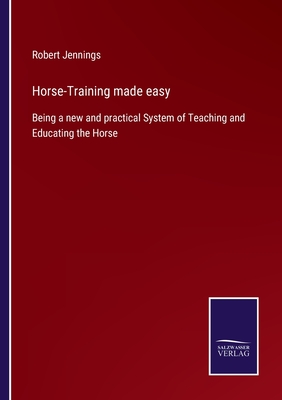 Horse-Training made easy: Being a new and practical System of Teaching and Educating the Horse - Jennings, Robert