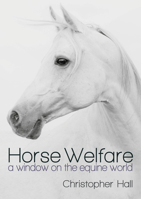 Horse Welfare: A Window on the Equine World - Hall, Christopher, and Owers, Roly (Foreword by)