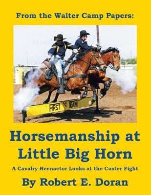 Horsemanship at Little Big Horn: A Cavalry Reenactor Looks at the Custer Fight - Doran, Robert