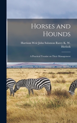 Horses and Hounds: A Practical Treatise on Their Management - W Horlock, John Solomon Rarey Harri