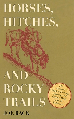 Horses, Hitches, and Rocky Trails: The Original Guide to Packing, Camping, and Getting Along with the Wilderness - Back, Joe