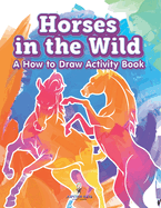 Horses in the Wild: A How to Draw Activity Book