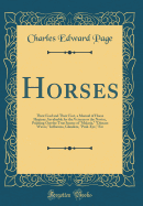 Horses: Their Feed and Their Feet, a Manual of Horse Hygiene, Invaluable for the Veteran or the Novice, Pointing Out the True Source of "malaria," "disease Waves," Influenza, Glanders, "pink-Eye," Etc (Classic Reprint)