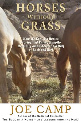 Horses Without Grass: How We Kept Six Horses Moving and eating Happily Healthily on an Acre and a Half of Rock and Dirt - Camp, Kathleen (Photographer), and Camp, Joe