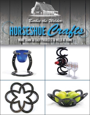 Horseshoe Crafts: More Than 30 Easy Projects to Weld at Home - Barbie the Welder