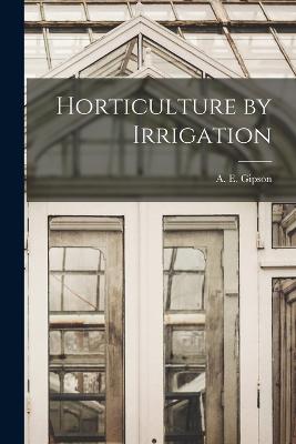 Horticulture by Irrigation - Gipson, A E