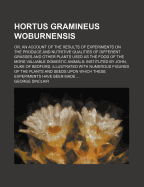Hortus Gramineus Woburnensis: Or, an Account of the Results of Experiments on the Produce and Autritibe Qualities of Different Grasses and Other Plants, Used as the Food of the More Valuable Domestic Animals (Classic Reprint)