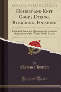 Hosiery and Knit Goods Dyeing, Bleaching, Finishing: Compiled from the Questions and Answers Department of the Textile World Record (Classic Reprint)
