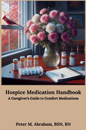 Hospice Medication Handbook: A Caregiver's Guide to Comfort Medications