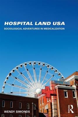 Hospital Land USA: Sociological Adventures in Medicalization - Simonds, Wendy