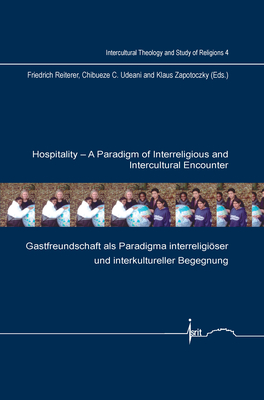 Hospitality: A Paradigm of Interreligious and Intercultural Encounter: Gastfreundschaft als Paradigma interreligiser und interkultureller Begegnung - Reiterer, Friedrich (Volume editor), and Udeani, Chibueze C. (Volume editor), and Zapotoczky, Klaus (Volume editor)