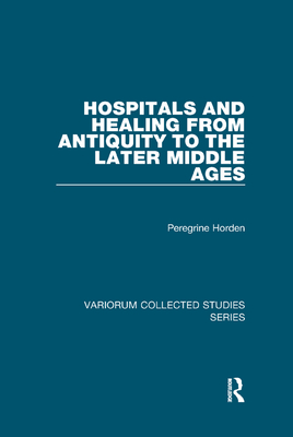 Hospitals and Healing from Antiquity to the Later Middle Ages - Horden, Peregrine
