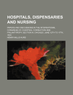 Hospitals, Dispensaries and Nursing: Papers and Discussions in the International Congress of Charities, Correction and Philanthropy, Section III, Chicago, June 12th to 17th, 1893