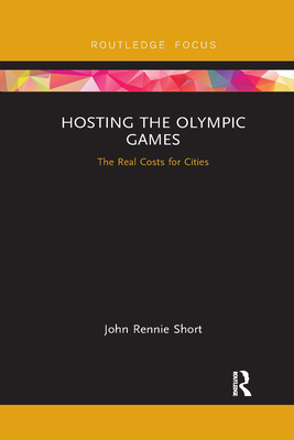 Hosting the Olympic Games: The Real Costs for Cities - Short, John Rennie