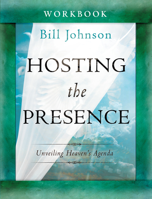 Hosting the Presence Workbook: Unveiling Heaven's Agenda - Johnson, Bill, Pastor