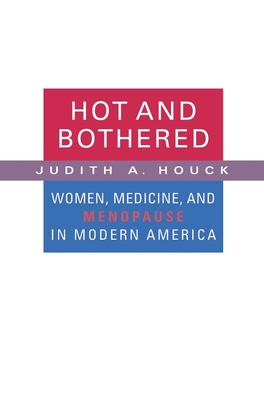 Hot and Bothered: Women, Medicine, and Menopause in Modern America - Houck, Judith A