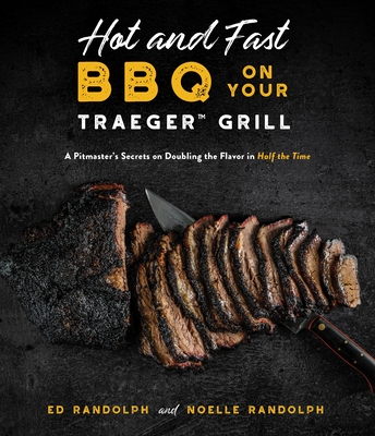 Hot and Fast BBQ on Your Traeger Grill: A Pitmaster's Secrets on Doubling the Flavor in Half the Time - Randolph, Ed, and Randolph, Noelle