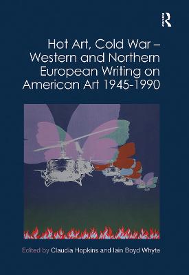 Hot Art, Cold War - Western and Northern European Writing on American Art 1945-1990 - Hopkins, Claudia (Editor), and Whyte, Iain Boyd (Editor)