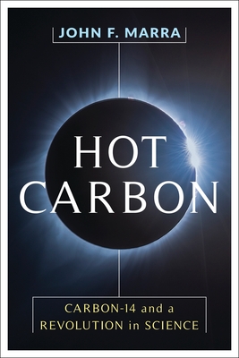 Hot Carbon: Carbon-14 and a Revolution in Science - Marra, John, Professor