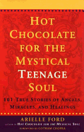 Hot Chocolate for the Mystical Teen: 101 True Stories of Angels, Miracles, and H