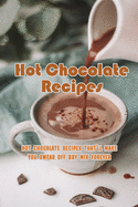 Hot Chocolate Recipes: Hot Chocolate Recipes That'll Make You Swear Off Dry Mix Forever: The Ultimate Hot Chocolate Recipe Book
