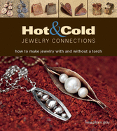 Hot & Cold Jewelry Connections: How to Make Jewelry with and Without a Torch