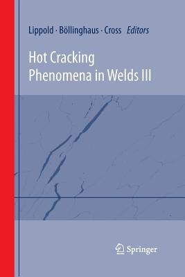 Hot Cracking Phenomena in Welds III - Lippold, John (Editor), and Bllinghaus, Thomas (Editor), and Cross, Carl E (Editor)