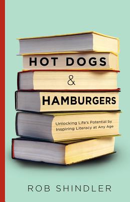 Hot Dogs and Hamburgers: Unlocking Life's Potential by Inspiring Literacy at Any Age - Shindler, Rob