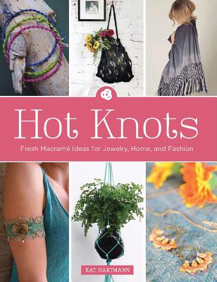 Hot Knots: Fresh Macram Ideas for Jewelry, Home, and Fashion - Hartmann, Kat