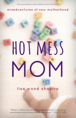Hot Mess Mom: Misadventures of New Motherhood - Shapiro, Lisa Wood