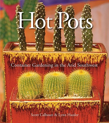 Hot Pots: Container Gardening in the Arid Southwest - Calhoun, Scott, and Hassler, Lynn