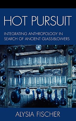 Hot Pursuit: Integrating Anthropology in Search of Ancient Glass-blowers - Fischer, Alysia