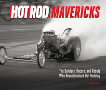 Hot Rod Mavericks: The Builders, Racers, and Rebels Who Revolutionized Hot Rodding