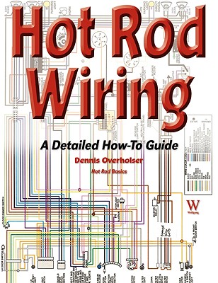 Hot Rod Wiring: A Detailed How-To Guide - Overholser, Dennis