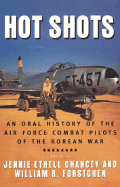 Hot Shots: An Oral History of the Air Force Combat Pilots of the Korean War - Chancey, Jennie Ethell (Editor), and Forstchen, William R, Dr., Ph.D. (Editor)