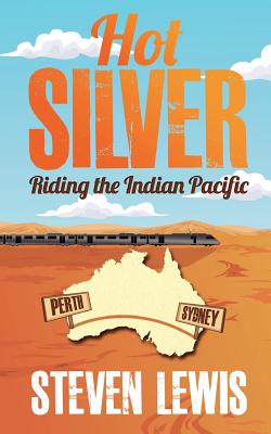 Hot Silver - Riding the Indian Pacific - Lewis, Steven