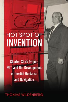 Hot Spot of Invention: Charles Stark Draper, Mit, and the Development of Inertial Guidance and Navigation - Wildenberg, Thomas