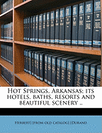 Hot Springs, Arkansas; Its Hotels, Baths, Resorts and Beautiful Scenery ..