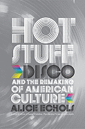 Hot Stuff: Disco and the Remaking of American Culture